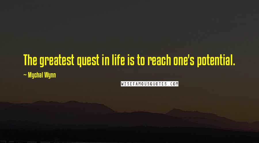 Mychal Wynn quotes: The greatest quest in life is to reach one's potential.