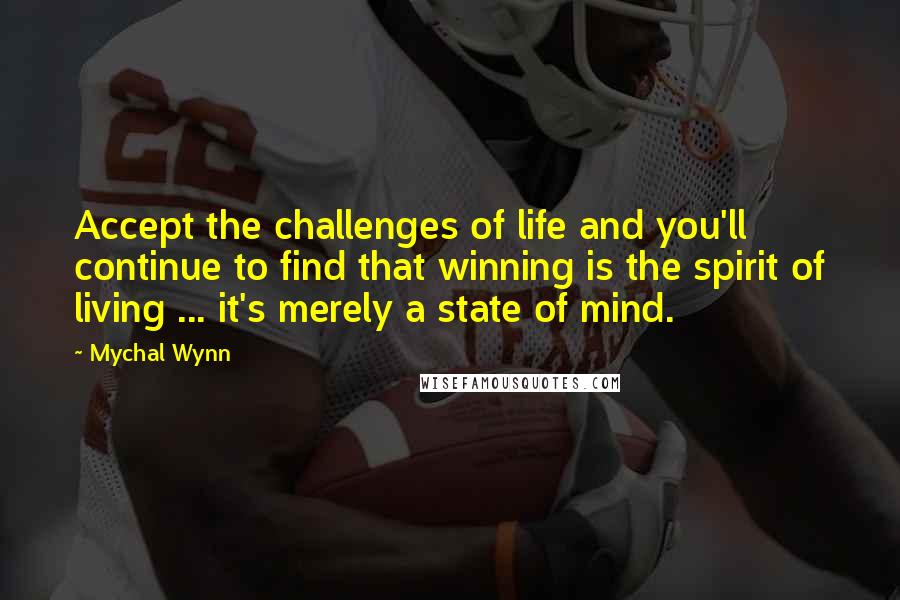Mychal Wynn quotes: Accept the challenges of life and you'll continue to find that winning is the spirit of living ... it's merely a state of mind. Mychal Wynn quotes: Accept the challenges of life and you'll continue to find that winning is the spirit of living ... it's merely a state of mind.