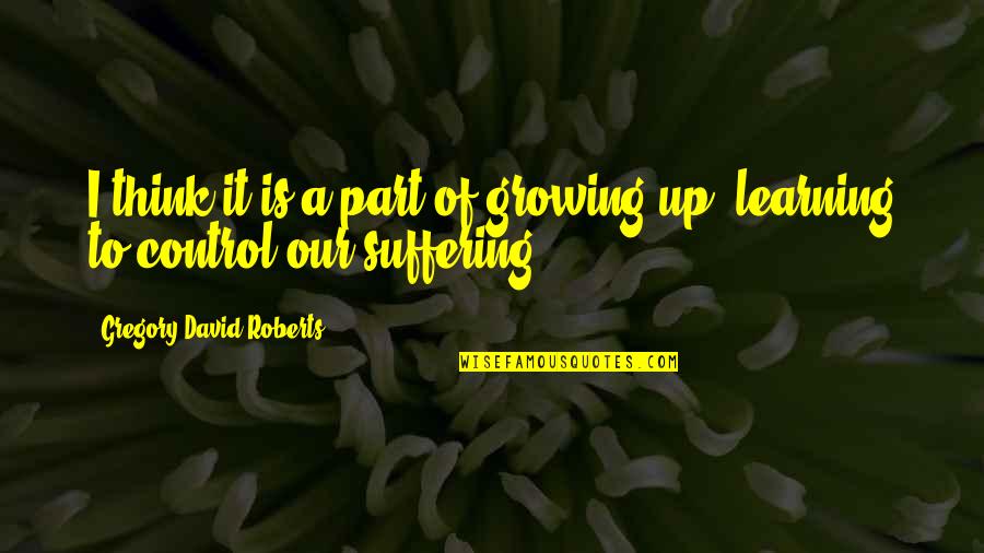 Mycology Classes Quotes By Gregory David Roberts: I think it is a part of growing Mycology Classes Quotes By Gregory David Roberts: I think it is a part of growing