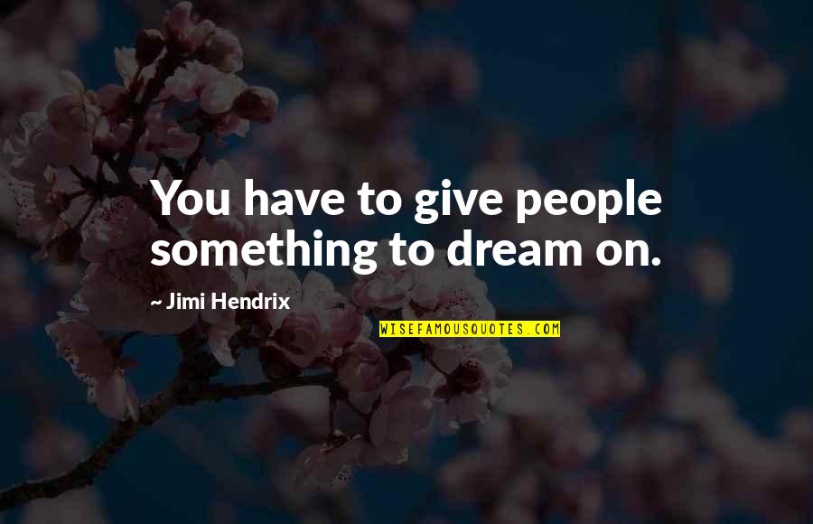 Mycophiles Garden Quotes By Jimi Hendrix: You have to give people something to dream Mycophiles Garden Quotes By Jimi Hendrix: You have to give people something to dream