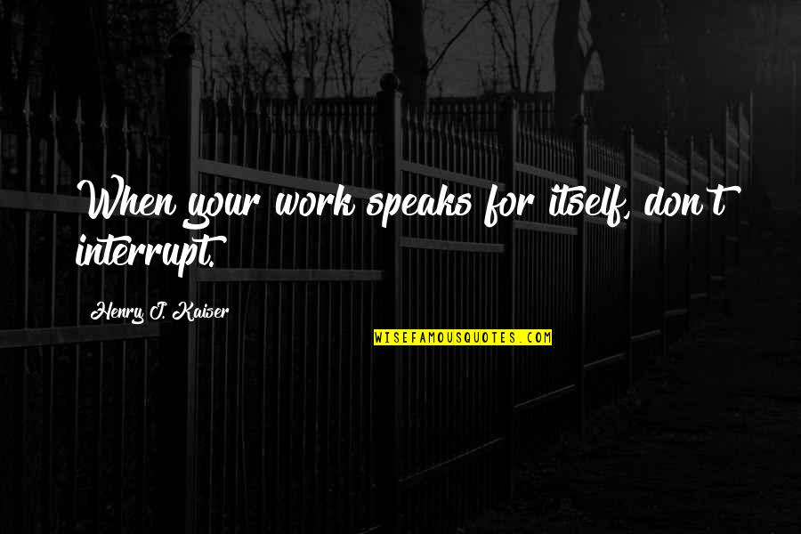 Mycotoxin Testing Quotes By Henry J. Kaiser: When your work speaks for itself, don't interrupt. Mycotoxin Testing Quotes By Henry J. Kaiser: When your work speaks for itself, don't interrupt.