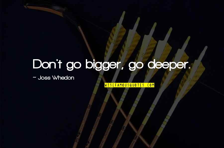 Mydole Quotes By Joss Whedon: Don't go bigger, go deeper.