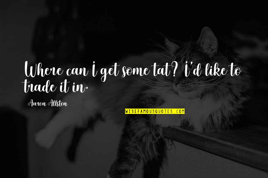 Myelinate Quotes By Aaron Allston: Where can I get some tat? I'd like Myelinate Quotes By Aaron Allston: Where can I get some tat? I'd like