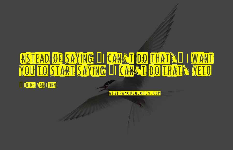 Myelitis Quotes By Bruce Van Horn: Instead of saying "I can't do that," I Myelitis Quotes By Bruce Van Horn: Instead of saying "I can't do that," I