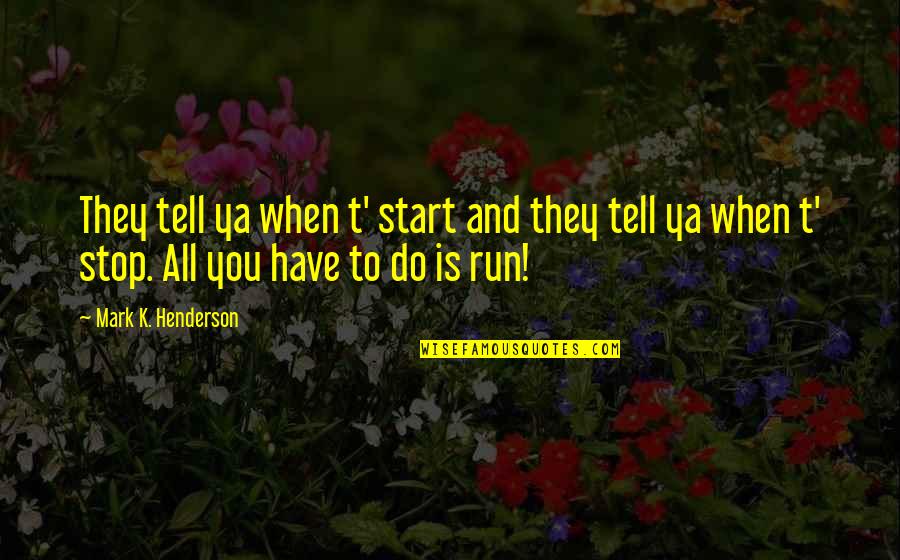 Myelitis Quotes By Mark K. Henderson: They tell ya when t' start and they Myelitis Quotes By Mark K. Henderson: They tell ya when t' start and they
