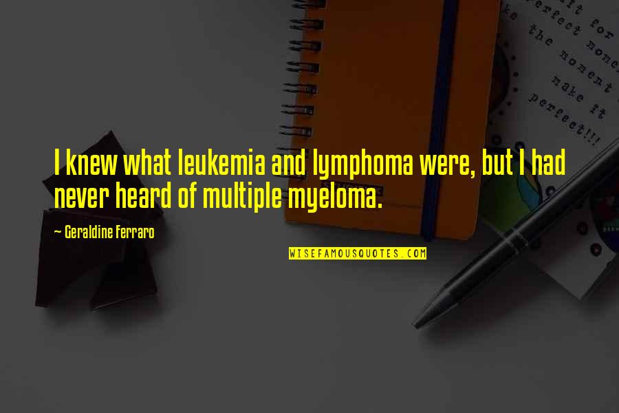 Myeloma Quotes By Geraldine Ferraro: I knew what leukemia and lymphoma were, but