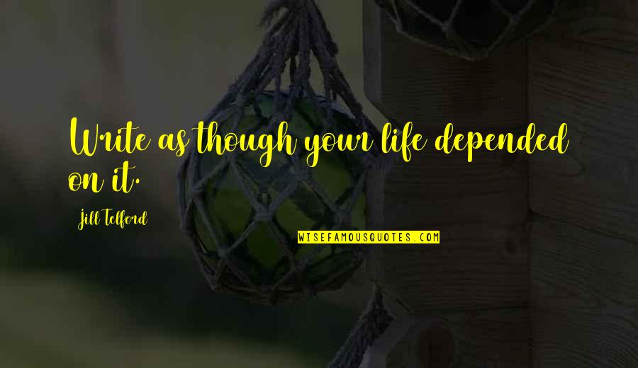 Myerscough University Quotes By Jill Telford: Write as though your life depended on it.