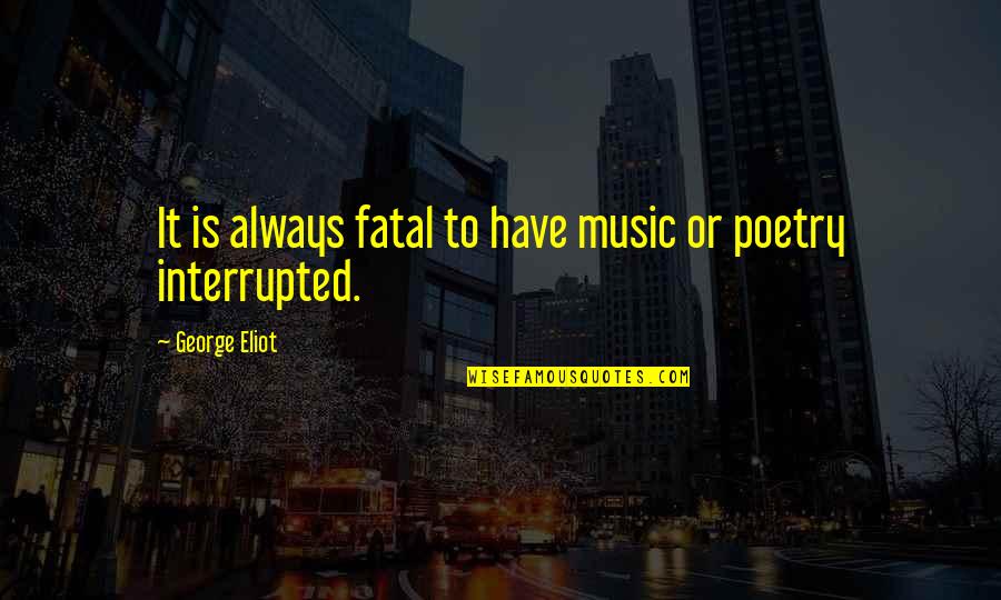 Myerson Sign Quotes By George Eliot: It is always fatal to have music or Myerson Sign Quotes By George Eliot: It is always fatal to have music or
