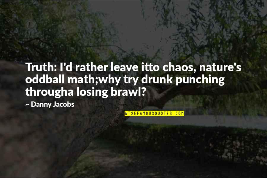 Myface Quotes By Danny Jacobs: Truth: I'd rather leave itto chaos, nature's oddball