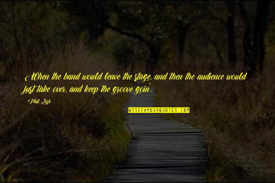 Mygale Race Quotes By Phil Lesh: When the band would leave the stage, and Mygale Race Quotes By Phil Lesh: When the band would leave the stage, and