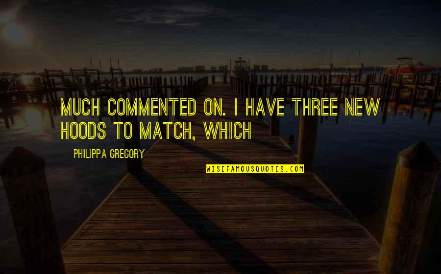 Myhren Sites Quotes By Philippa Gregory: Much commented on. I have three new hoods Myhren Sites Quotes By Philippa Gregory: Much commented on. I have three new hoods