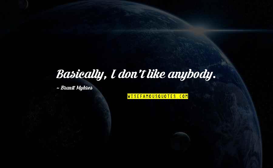 Myhres Quotes By Brantt Myhres: Basically, I don't like anybody. Myhres Quotes By Brantt Myhres: Basically, I don't like anybody.
