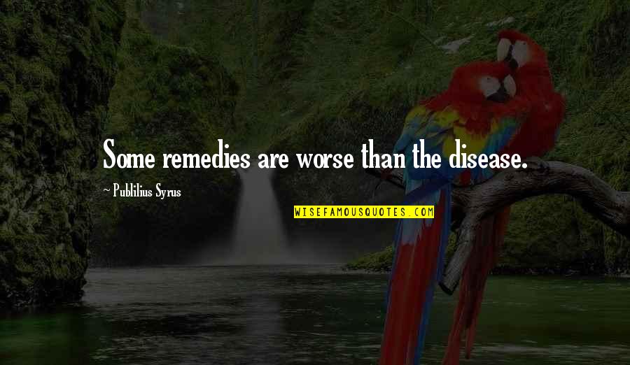 Myhrvold Intellectual Ventures Quotes By Publilius Syrus: Some remedies are worse than the disease. Myhrvold Intellectual Ventures Quotes By Publilius Syrus: Some remedies are worse than the disease.