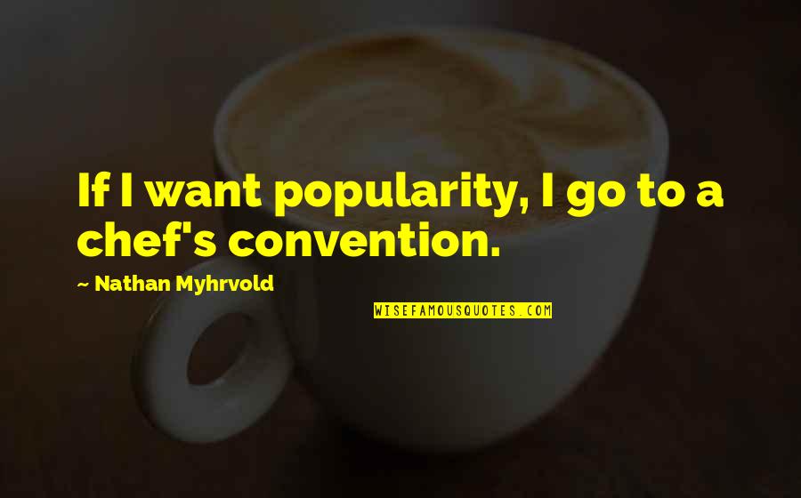 Myhrvold Nathan Quotes By Nathan Myhrvold: If I want popularity, I go to a Myhrvold Nathan Quotes By Nathan Myhrvold: If I want popularity, I go to a