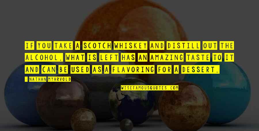 Myhrvold Quotes By Nathan Myhrvold: If you take a scotch whiskey and distill Myhrvold Quotes By Nathan Myhrvold: If you take a scotch whiskey and distill