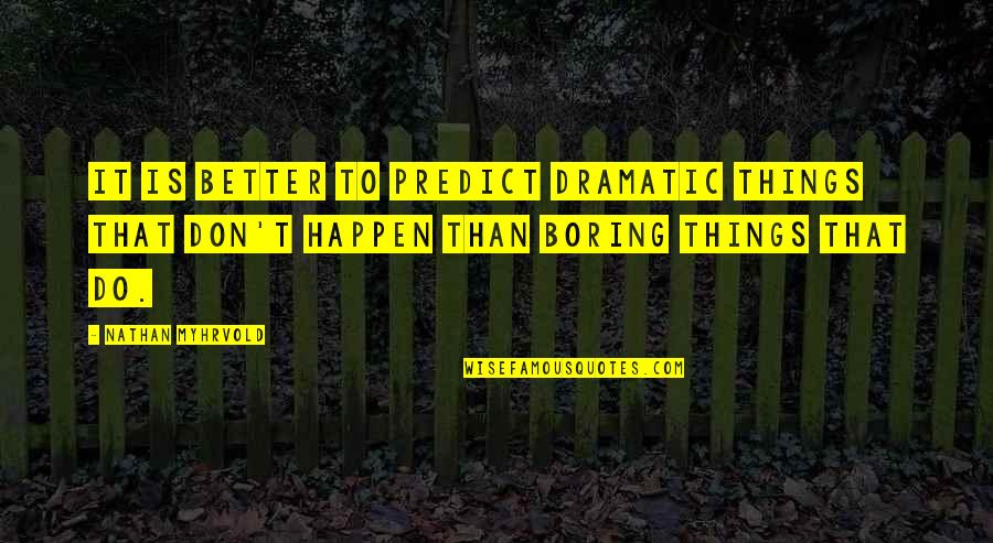 Myhrvold Quotes By Nathan Myhrvold: It is better to predict dramatic things that Myhrvold Quotes By Nathan Myhrvold: It is better to predict dramatic things that