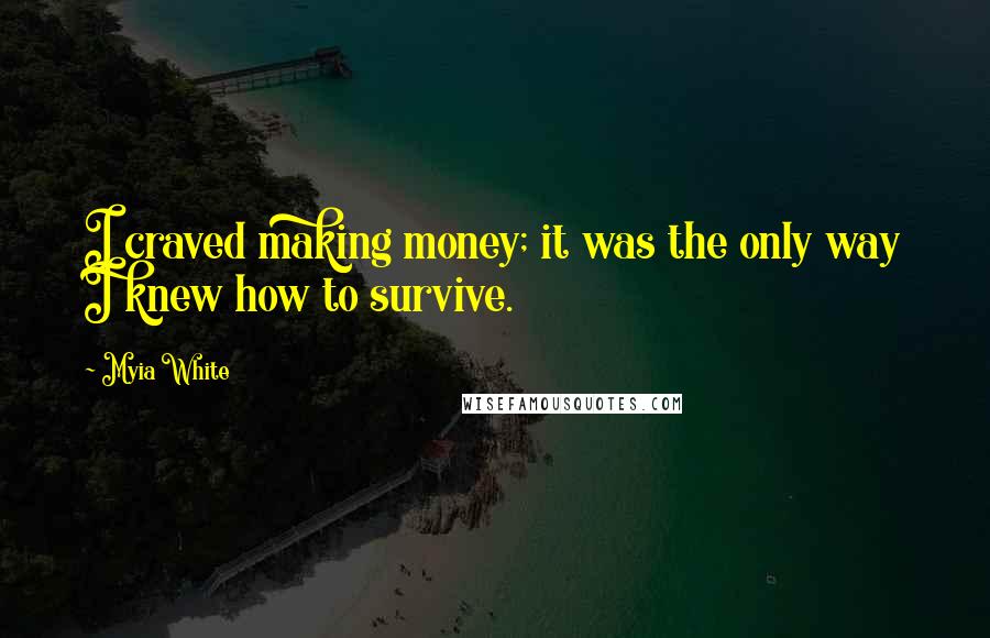 Myia White quotes: I craved making money; it was the only way I knew how to survive.