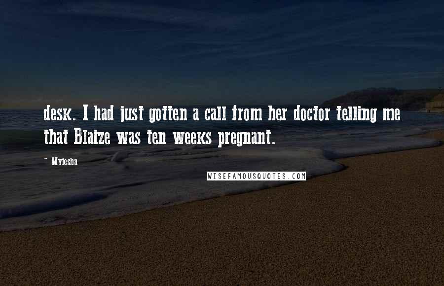 Myiesha quotes: desk. I had just gotten a call from her doctor telling me that Blaize was ten weeks pregnant.
