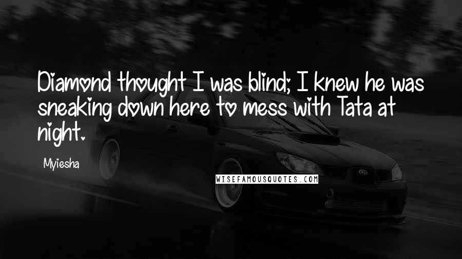 Myiesha quotes: Diamond thought I was blind; I knew he was sneaking down here to mess with Tata at night.