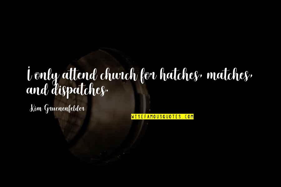Myika Darbeau Quotes By Kim Gruenenfelder: I only attend church for hatches, matches, and Myika Darbeau Quotes By Kim Gruenenfelder: I only attend church for hatches, matches, and