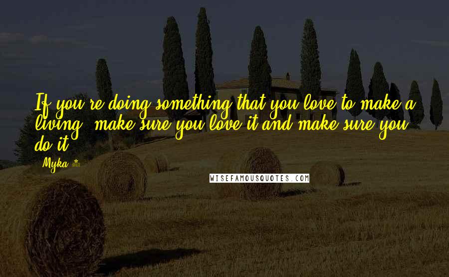 Myka 9 quotes: If you're doing something that you love to make a living, make sure you love it and make sure you do it.