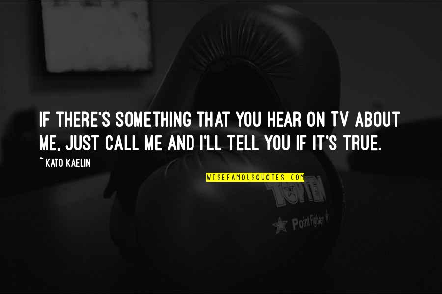 Myka Relocate Quotes By Kato Kaelin: If there's something that you hear on TV Myka Relocate Quotes By Kato Kaelin: If there's something that you hear on TV