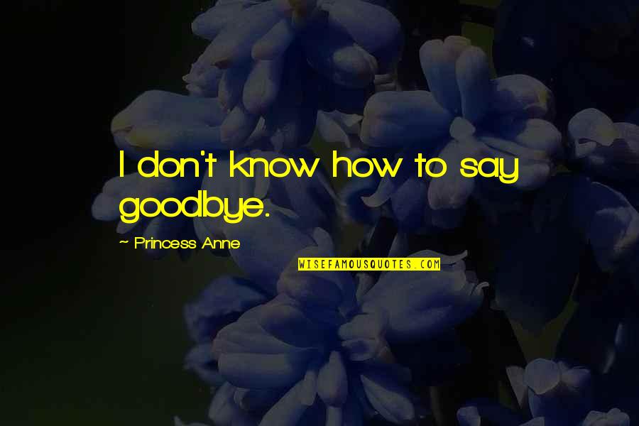 Myke Towers Song Quotes By Princess Anne: I don't know how to say goodbye. Myke Towers Song Quotes By Princess Anne: I don't know how to say goodbye.