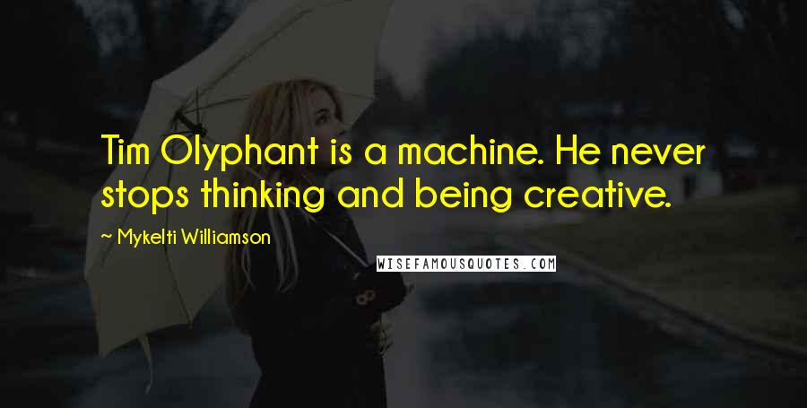 Mykelti Williamson quotes: Tim Olyphant is a machine. He never stops thinking and being creative.