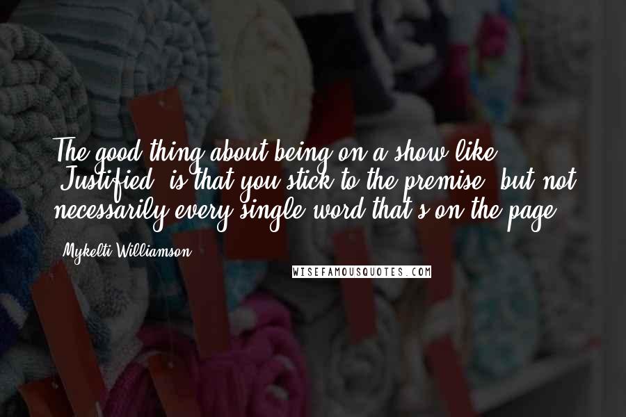 Mykelti Williamson quotes: The good thing about being on a show like 'Justified' is that you stick to the premise, but not necessarily every single word that's on the page.
