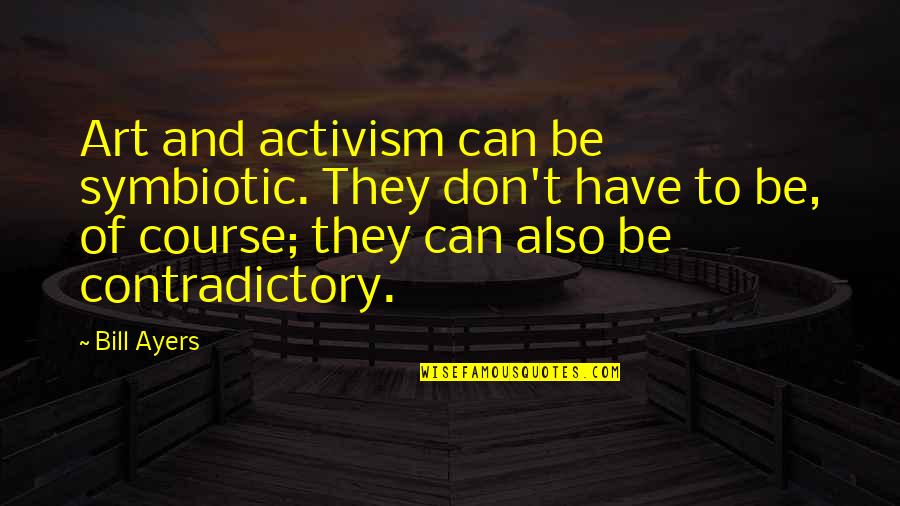 Mykesha Kitt Quotes By Bill Ayers: Art and activism can be symbiotic. They don't Mykesha Kitt Quotes By Bill Ayers: Art and activism can be symbiotic. They don't