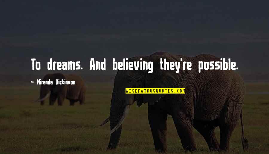 Mykesha Smith Quotes By Miranda Dickinson: To dreams. And believing they're possible. Mykesha Smith Quotes By Miranda Dickinson: To dreams. And believing they're possible.