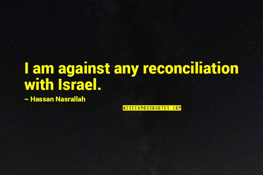 Mykhal Ofili Quotes By Hassan Nasrallah: I am against any reconciliation with Israel.