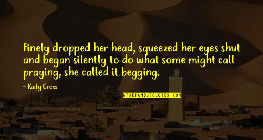 Mykhale Quotes By Kady Cross: Finely dropped her head, squeezed her eyes shut Mykhale Quotes By Kady Cross: Finely dropped her head, squeezed her eyes shut
