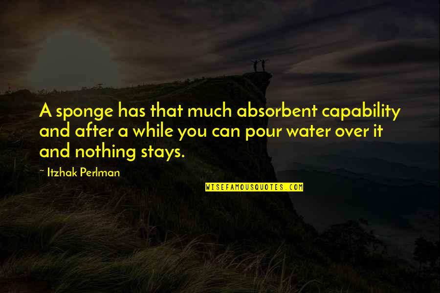 Mykish Quotes By Itzhak Perlman: A sponge has that much absorbent capability and