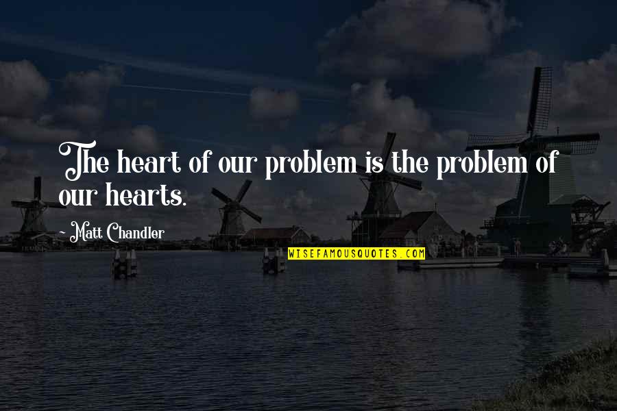 Mykkanen Quotes By Matt Chandler: The heart of our problem is the problem Mykkanen Quotes By Matt Chandler: The heart of our problem is the problem