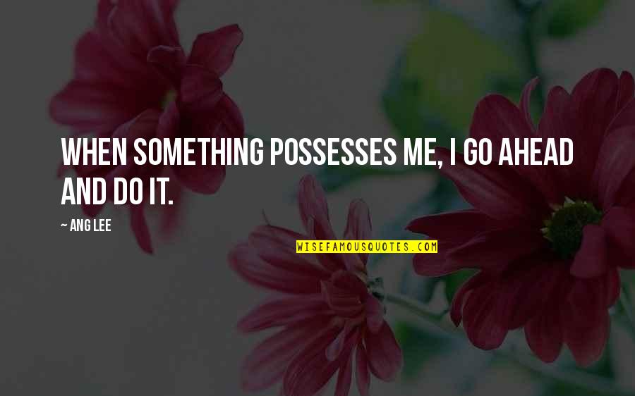 Mykkp Quotes By Ang Lee: When something possesses me, I go ahead and