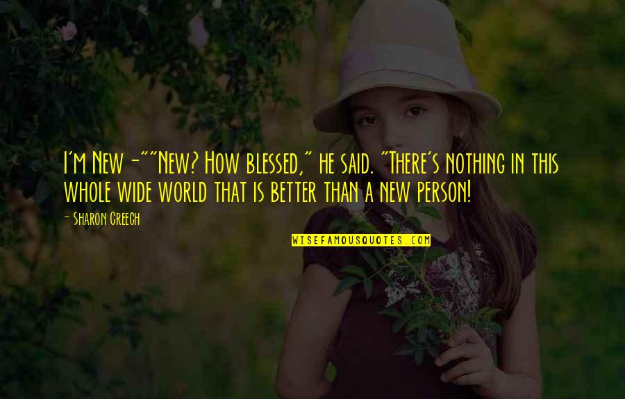 Mykkp Quotes By Sharon Creech: I'm New-""New? How blessed," he said. "There's nothing Mykkp Quotes By Sharon Creech: I'm New-""New? How blessed," he said. "There's nothing