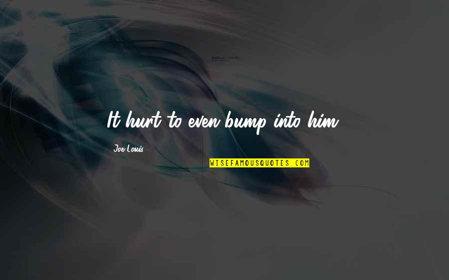 Mykle Basha Quotes By Joe Louis: It hurt to even bump into him. Mykle Basha Quotes By Joe Louis: It hurt to even bump into him.