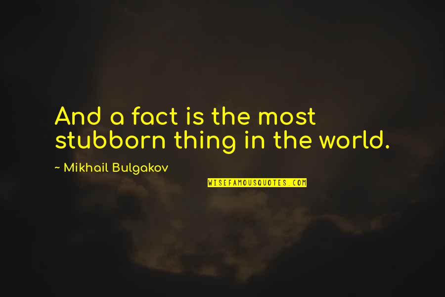 Mykle Basha Quotes By Mikhail Bulgakov: And a fact is the most stubborn thing Mykle Basha Quotes By Mikhail Bulgakov: And a fact is the most stubborn thing