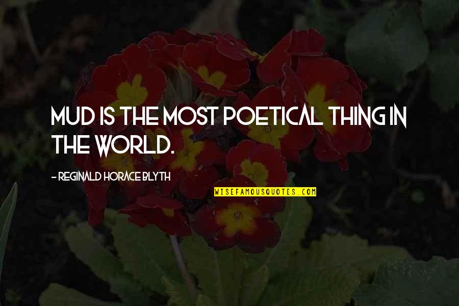 Mykle Basha Quotes By Reginald Horace Blyth: Mud is the most poetical thing in the Mykle Basha Quotes By Reginald Horace Blyth: Mud is the most poetical thing in the