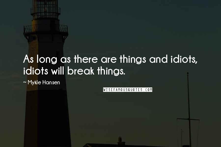 Mykle Hansen quotes: As long as there are things and idiots, idiots will break things.