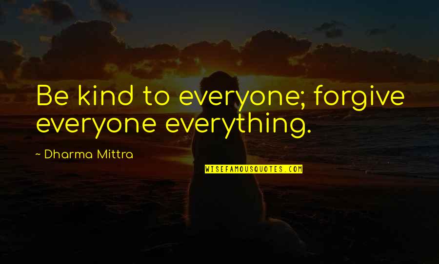 Myklebust Quotes By Dharma Mittra: Be kind to everyone; forgive everyone everything. Myklebust Quotes By Dharma Mittra: Be kind to everyone; forgive everyone everything.