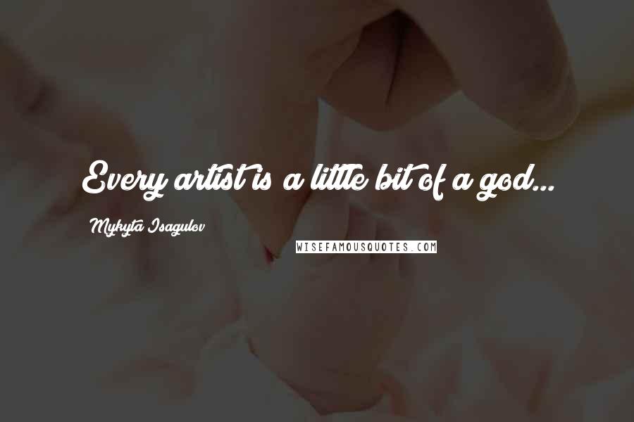 Mykyta Isagulov quotes: Every artist is a little bit of a god...