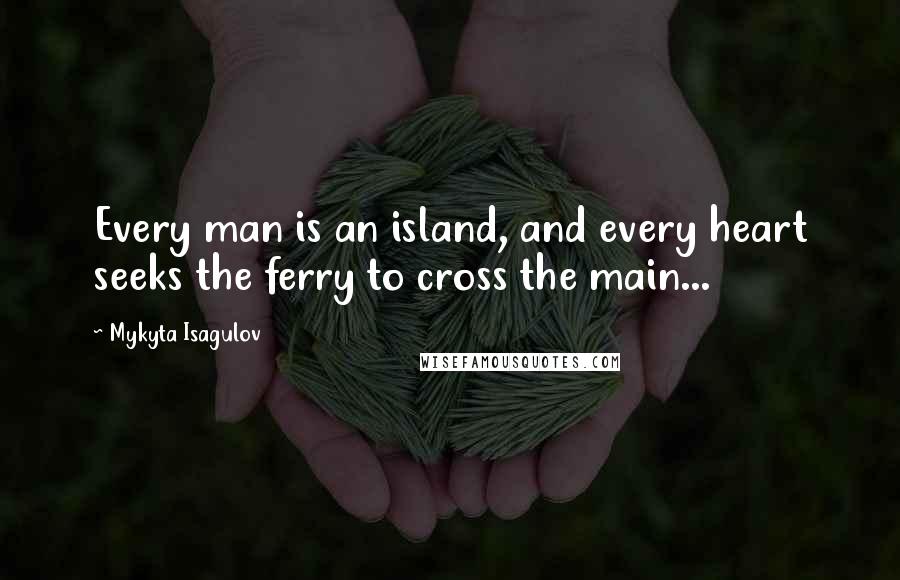 Mykyta Isagulov quotes: Every man is an island, and every heart seeks the ferry to cross the main...