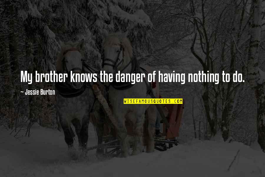 Myla Dalbesio Quotes By Jessie Burton: My brother knows the danger of having nothing Myla Dalbesio Quotes By Jessie Burton: My brother knows the danger of having nothing