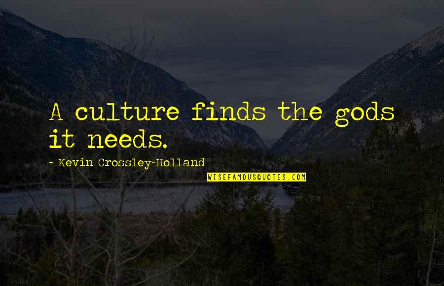 Myla Dalbesio Quotes By Kevin Crossley-Holland: A culture finds the gods it needs. Myla Dalbesio Quotes By Kevin Crossley-Holland: A culture finds the gods it needs.