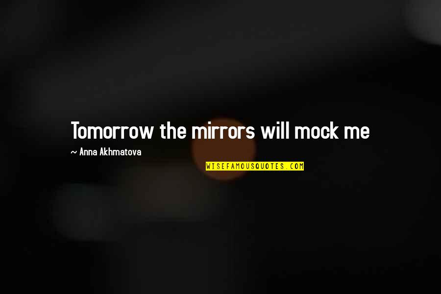Mylamar Quotes By Anna Akhmatova: Tomorrow the mirrors will mock me