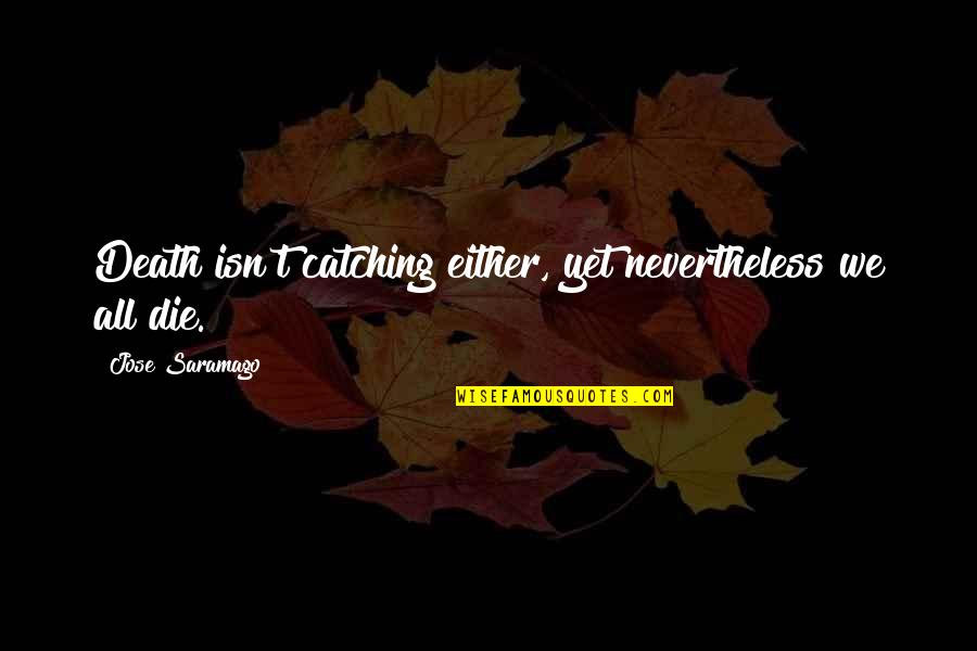 Mylamirage Quotes By Jose Saramago: Death isn't catching either, yet nevertheless we all Mylamirage Quotes By Jose Saramago: Death isn't catching either, yet nevertheless we all