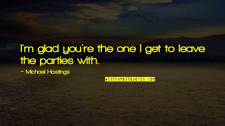 Mylamirage Quotes By Michael Hastings: I'm glad you're the one I get to Mylamirage Quotes By Michael Hastings: I'm glad you're the one I get to