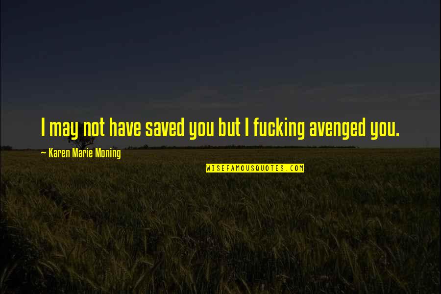 Mylan Quotes By Karen Marie Moning: I may not have saved you but I Mylan Quotes By Karen Marie Moning: I may not have saved you but I